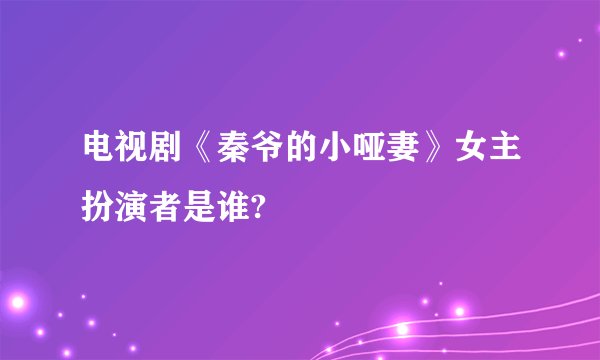 电视剧《秦爷的小哑妻》女主扮演者是谁?