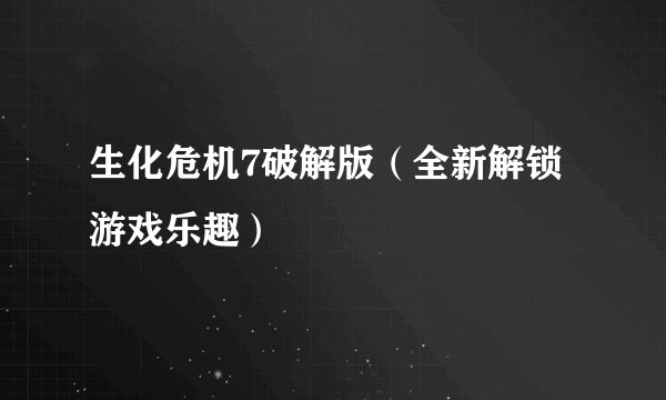 生化危机7破解版（全新解锁游戏乐趣）