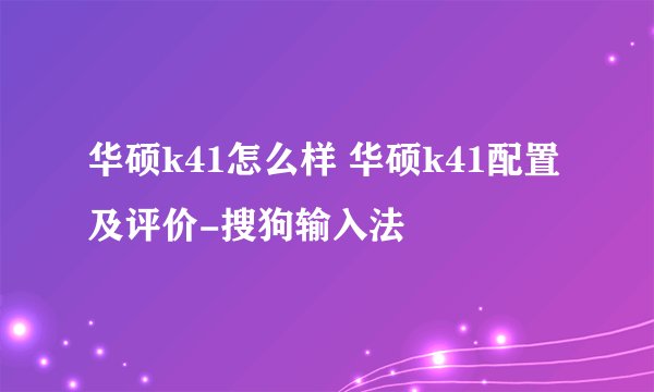 华硕k41怎么样 华硕k41配置及评价-搜狗输入法