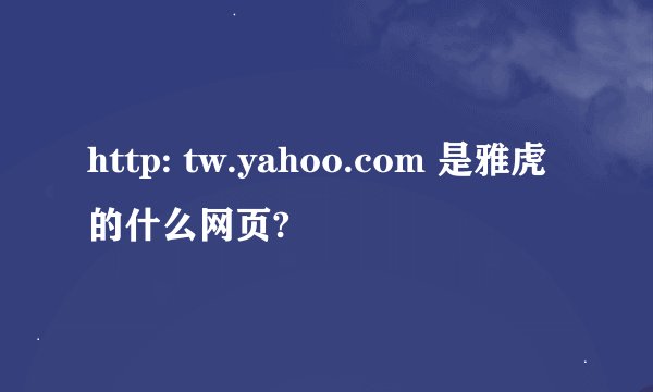 http: tw.yahoo.com 是雅虎的什么网页?