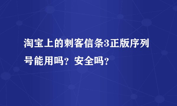 淘宝上的刺客信条3正版序列号能用吗？安全吗？