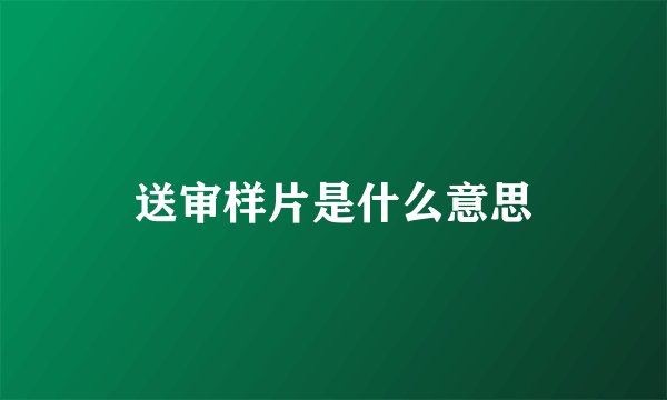 送审样片是什么意思