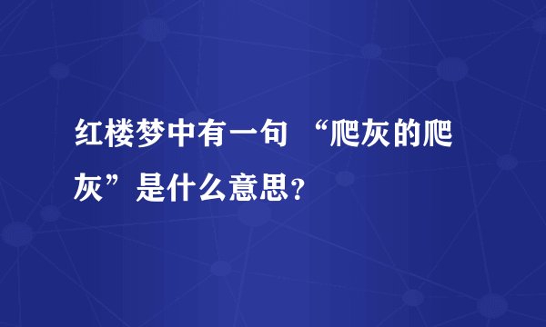 红楼梦中有一句 “爬灰的爬灰”是什么意思？