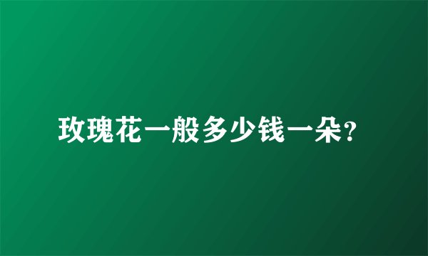 玫瑰花一般多少钱一朵？