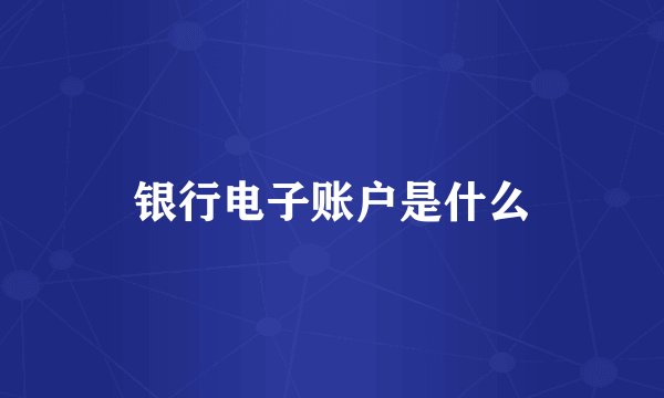 银行电子账户是什么