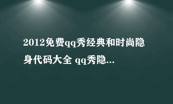 2012免费qq秀经典和时尚隐身代码大全 qq秀隐身代码怎么用？