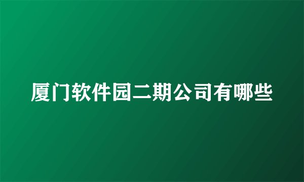 厦门软件园二期公司有哪些