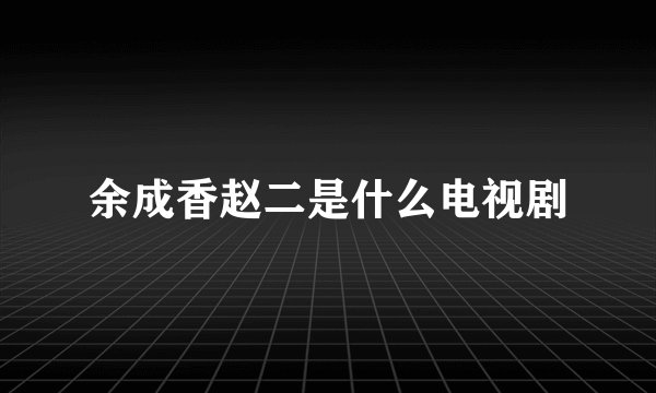 余成香赵二是什么电视剧