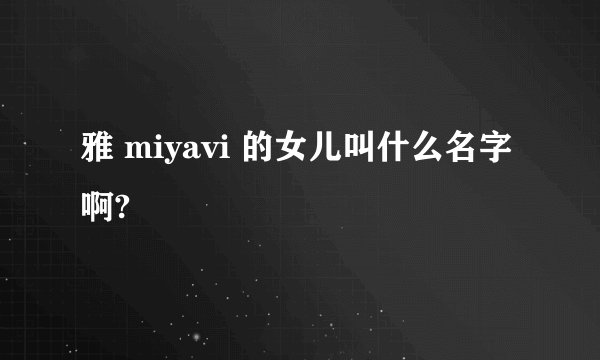 雅 miyavi 的女儿叫什么名字啊?
