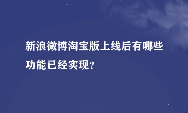 新浪微博淘宝版上线后有哪些功能已经实现？