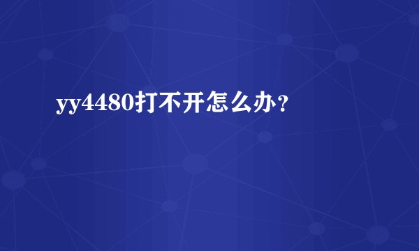 yy4480打不开怎么办？