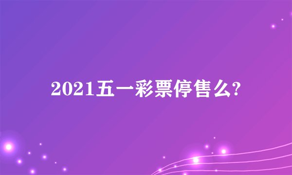 2021五一彩票停售么?