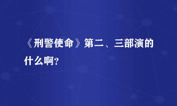 《刑警使命》第二、三部演的什么啊？