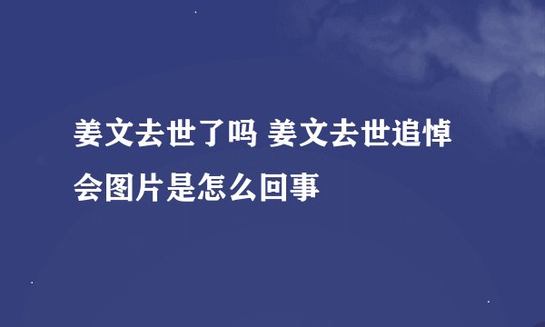 姜文去世了吗 姜文去世追悼会图片是怎么回事