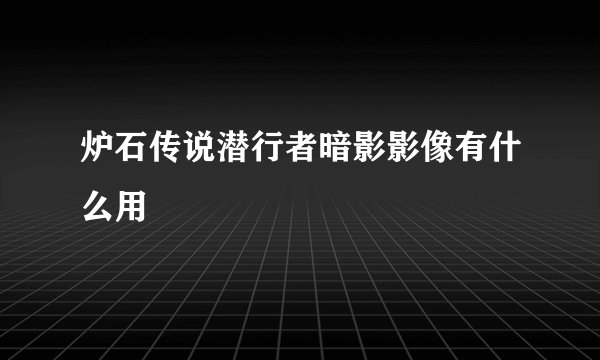 炉石传说潜行者暗影影像有什么用
