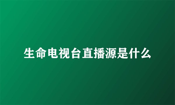 生命电视台直播源是什么