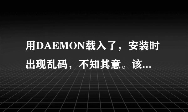 用DAEMON载入了，安装时出现乱码，不知其意。该如何解决呢？