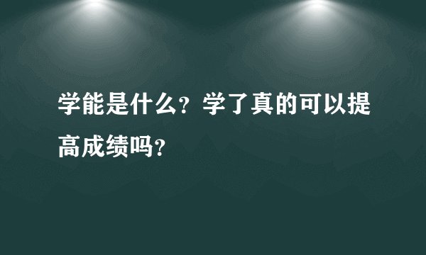 学能是什么？学了真的可以提高成绩吗？