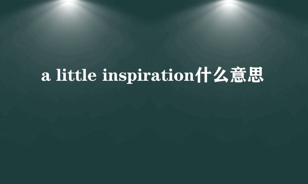 a little inspiration什么意思
