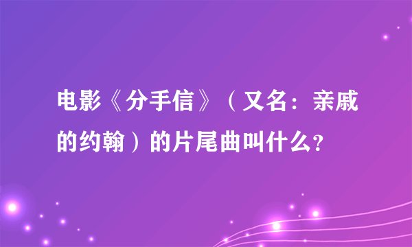 电影《分手信》（又名：亲戚的约翰）的片尾曲叫什么？