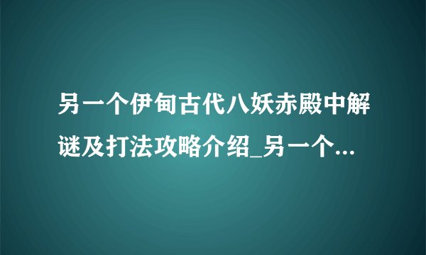 另一个伊甸古代八妖赤殿中解谜及打法攻略介绍_另一个伊甸古代八妖赤殿中解谜及打法攻略是什么