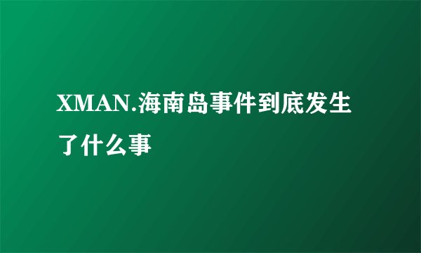 XMAN.海南岛事件到底发生了什么事