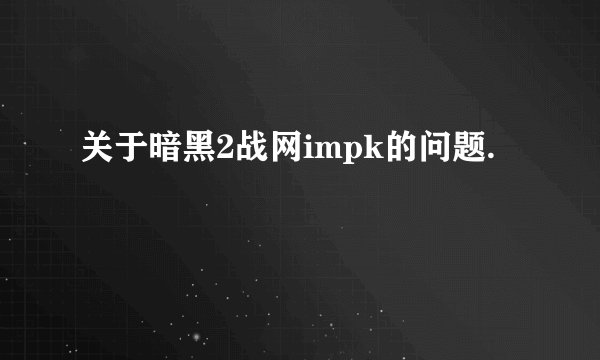关于暗黑2战网impk的问题.