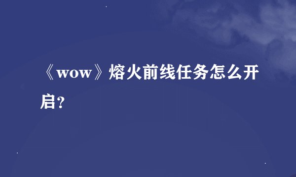 《wow》熔火前线任务怎么开启？