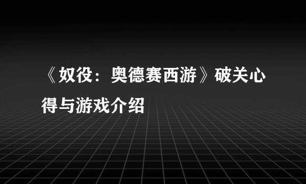 《奴役：奥德赛西游》破关心得与游戏介绍