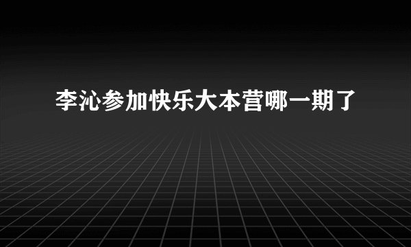 李沁参加快乐大本营哪一期了