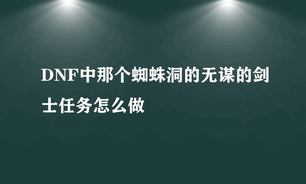 DNF中那个蜘蛛洞的无谋的剑士任务怎么做