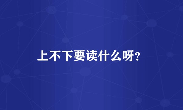 上不下要读什么呀？