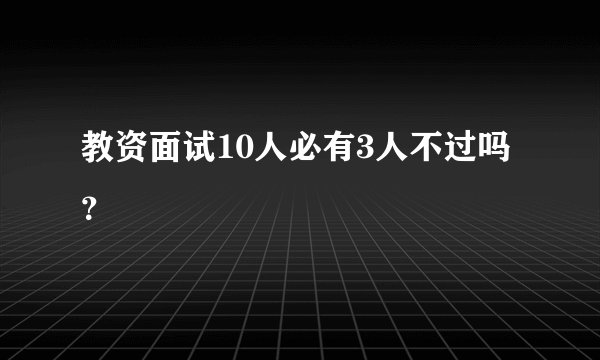 教资面试10人必有3人不过吗？