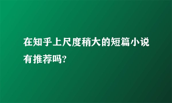 在知乎上尺度稍大的短篇小说有推荐吗?
