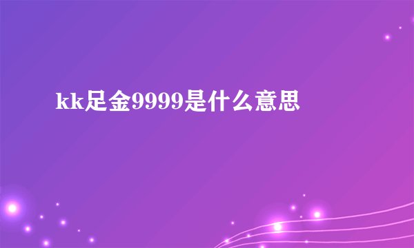 kk足金9999是什么意思
