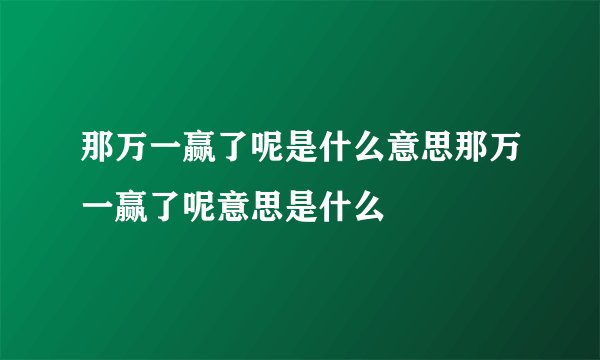 那万一赢了呢是什么意思那万一赢了呢意思是什么