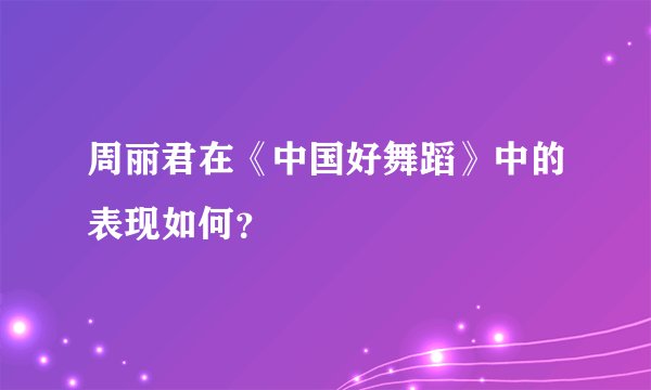 周丽君在《中国好舞蹈》中的表现如何？
