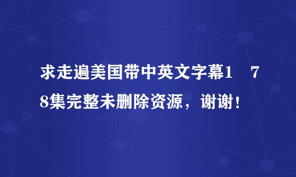 求走遍美国带中英文字幕1―78集完整未删除资源，谢谢！