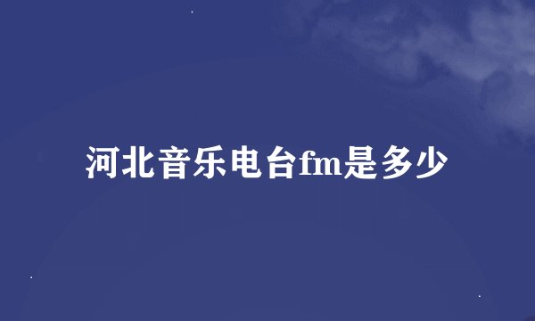 河北音乐电台fm是多少