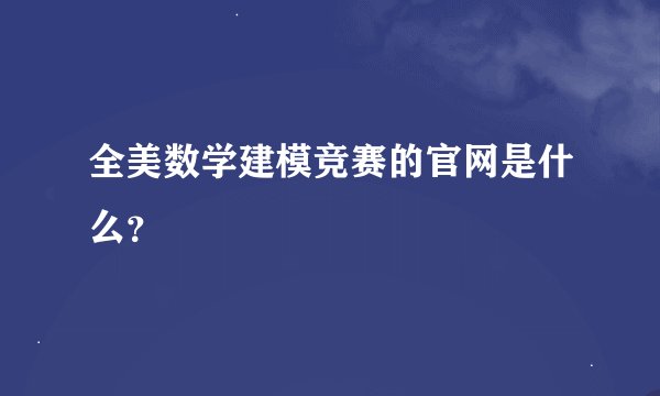 全美数学建模竞赛的官网是什么？