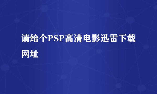 请给个PSP高清电影迅雷下载网址