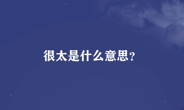 很太是什么意思？