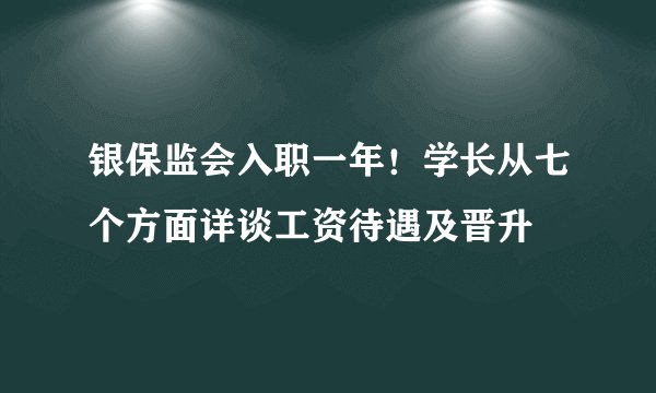 银保监会入职一年！学长从七个方面详谈工资待遇及晋升