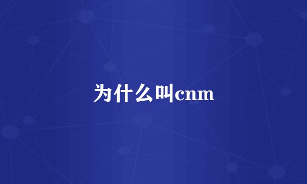 为什么叫cnm