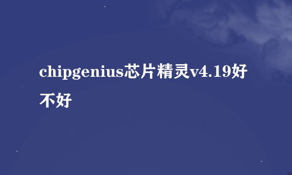 chipgenius芯片精灵v4.19好不好