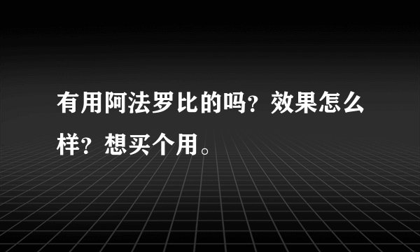有用阿法罗比的吗？效果怎么样？想买个用。