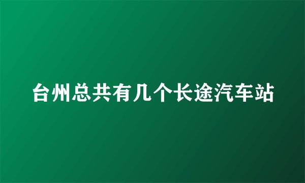 台州总共有几个长途汽车站