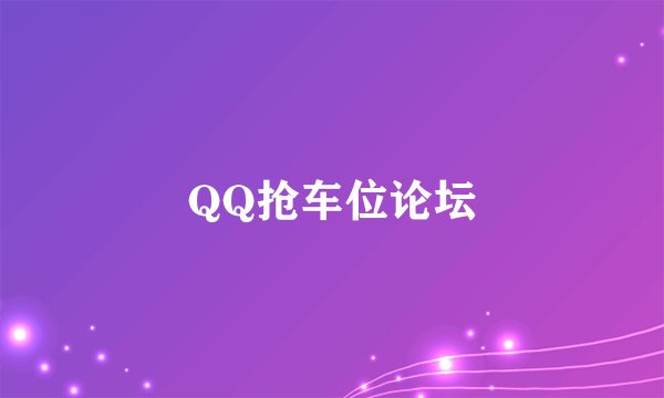 QQ抢车位论坛
