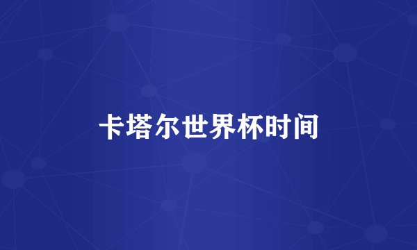 卡塔尔世界杯时间