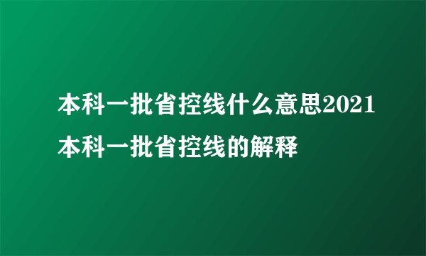 本科一批省控线什么意思2021本科一批省控线的解释